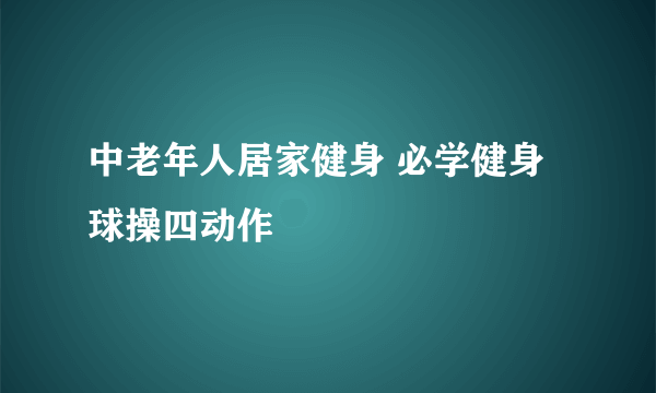 中老年人居家健身 必学健身球操四动作