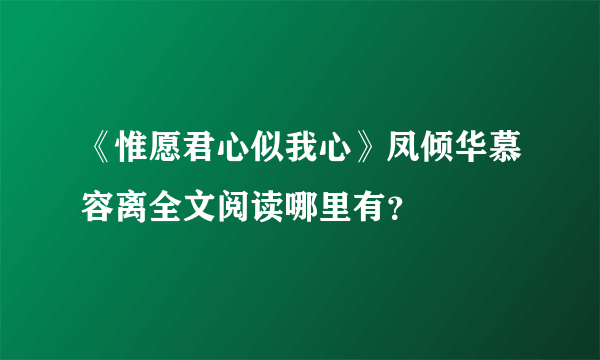 《惟愿君心似我心》凤倾华慕容离全文阅读哪里有？