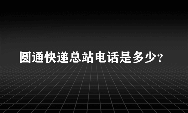 圆通快递总站电话是多少？