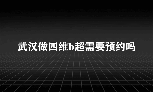 武汉做四维b超需要预约吗