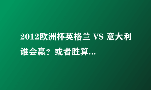 2012欧洲杯英格兰 VS 意大利谁会嬴？或者胜算更大一些？