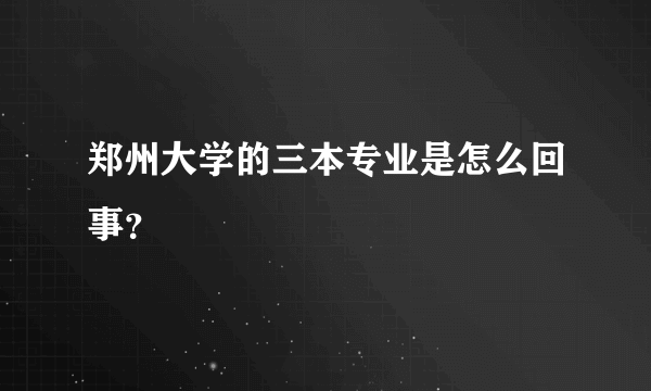 郑州大学的三本专业是怎么回事？