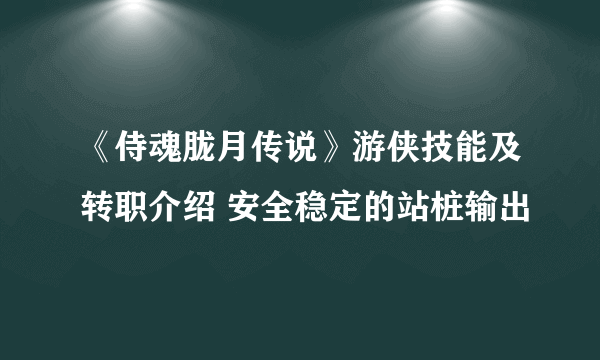 《侍魂胧月传说》游侠技能及转职介绍 安全稳定的站桩输出