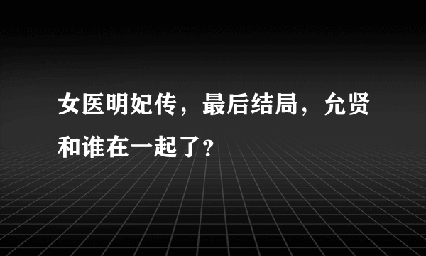 女医明妃传，最后结局，允贤和谁在一起了？