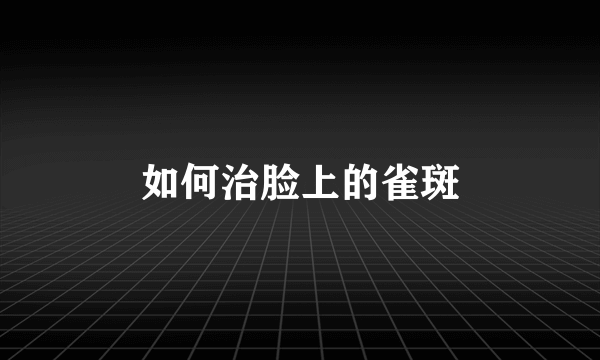 如何治脸上的雀斑