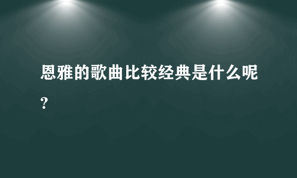 恩雅的歌曲比较经典是什么呢？