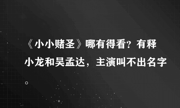 《小小赌圣》哪有得看？有释小龙和吴孟达，主演叫不出名字。