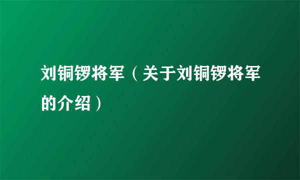 刘铜锣将军（关于刘铜锣将军的介绍）