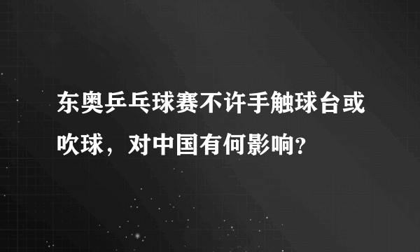 东奥乒乓球赛不许手触球台或吹球，对中国有何影响？