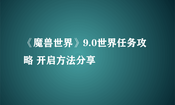 《魔兽世界》9.0世界任务攻略 开启方法分享