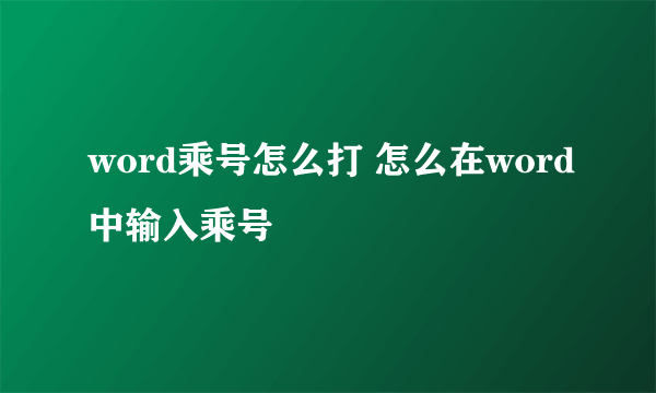 word乘号怎么打 怎么在word中输入乘号