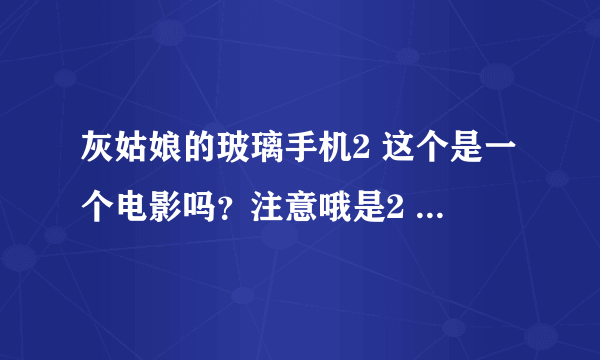 灰姑娘的玻璃手机2 这个是一个电影吗？注意哦是2 。我怎么找不到。还有听说2中有赛琳娜，是真的吗？