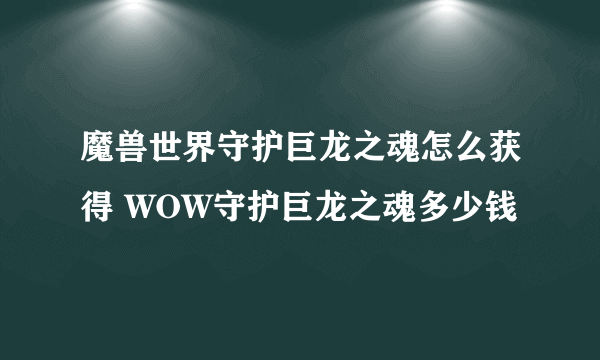 魔兽世界守护巨龙之魂怎么获得 WOW守护巨龙之魂多少钱