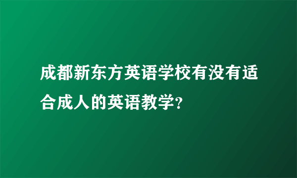 成都新东方英语学校有没有适合成人的英语教学？