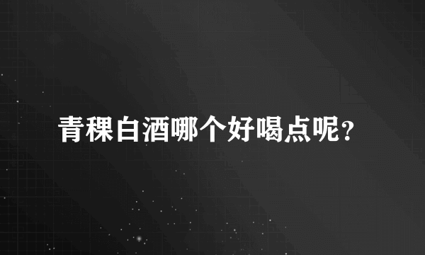 青稞白酒哪个好喝点呢？