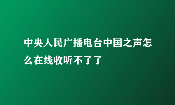 中央人民广播电台中国之声怎么在线收听不了了