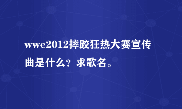 wwe2012摔跤狂热大赛宣传曲是什么？求歌名。