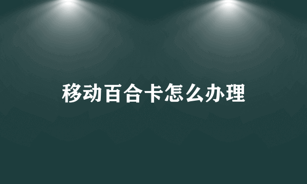 移动百合卡怎么办理