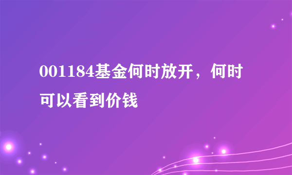 001184基金何时放开，何时可以看到价钱