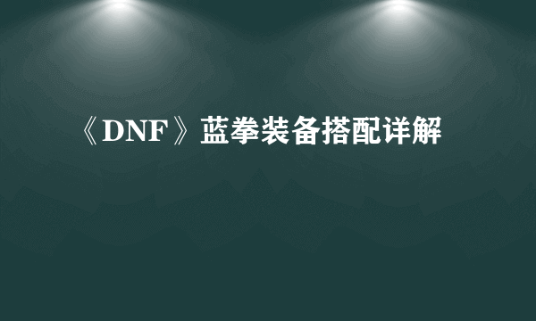 《DNF》蓝拳装备搭配详解