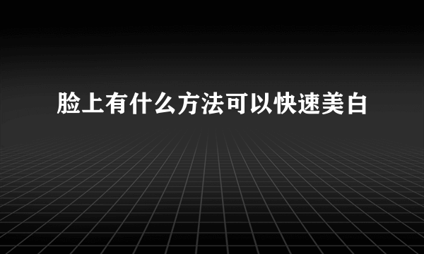 脸上有什么方法可以快速美白