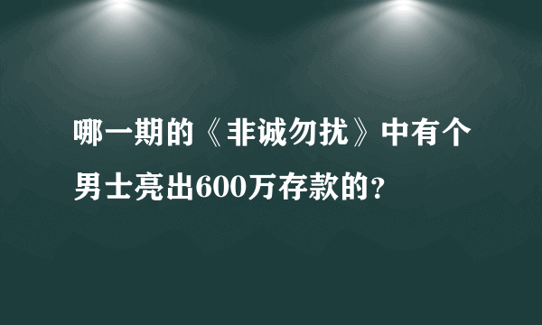 哪一期的《非诚勿扰》中有个男士亮出600万存款的？