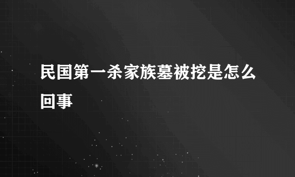 民国第一杀家族墓被挖是怎么回事