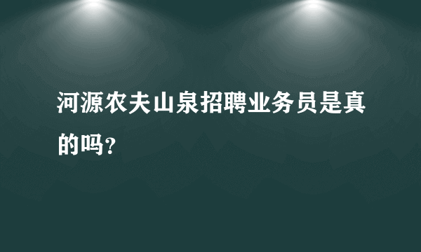 河源农夫山泉招聘业务员是真的吗？