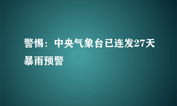 警惕：中央气象台已连发27天暴雨预警