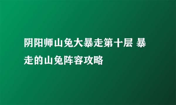 阴阳师山兔大暴走第十层 暴走的山兔阵容攻略