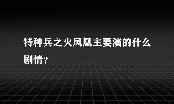 特种兵之火凤凰主要演的什么剧情？