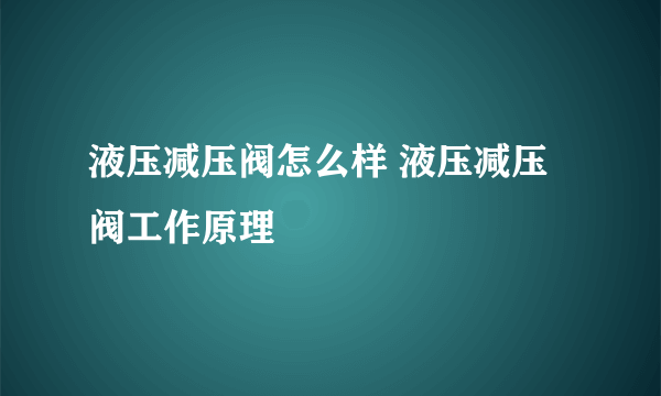 液压减压阀怎么样 液压减压阀工作原理