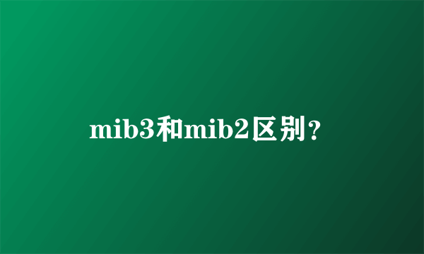 mib3和mib2区别？