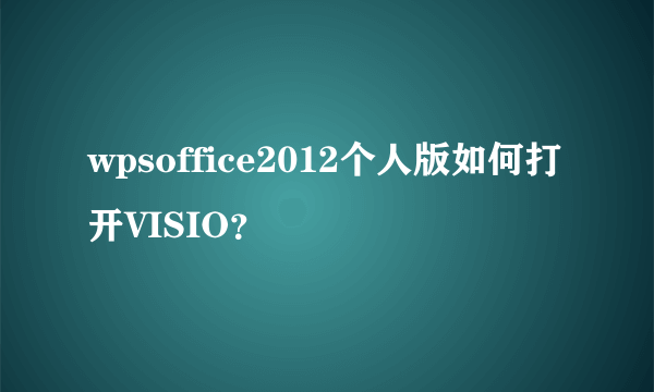 wpsoffice2012个人版如何打开VISIO？