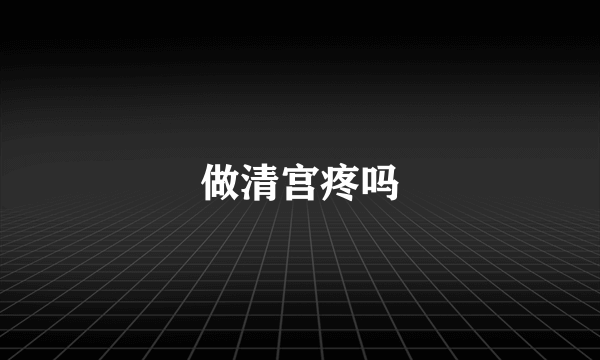 做清宫疼吗