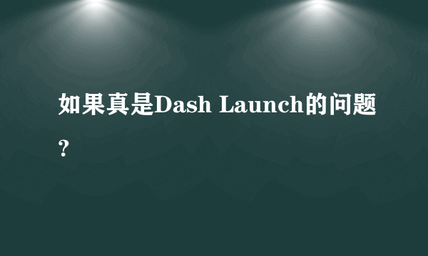 如果真是Dash Launch的问题？