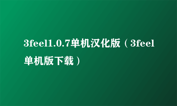 3feel1.0.7单机汉化版（3feel单机版下载）