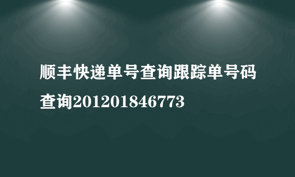 顺丰快递单号查询跟踪单号码查询201201846773