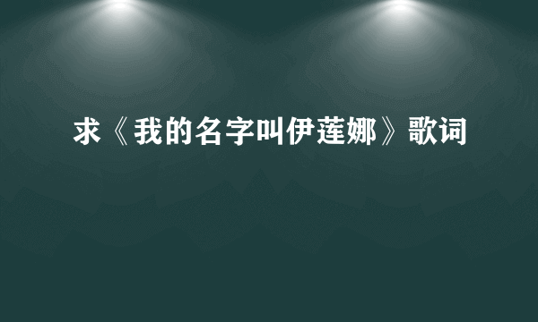 求《我的名字叫伊莲娜》歌词