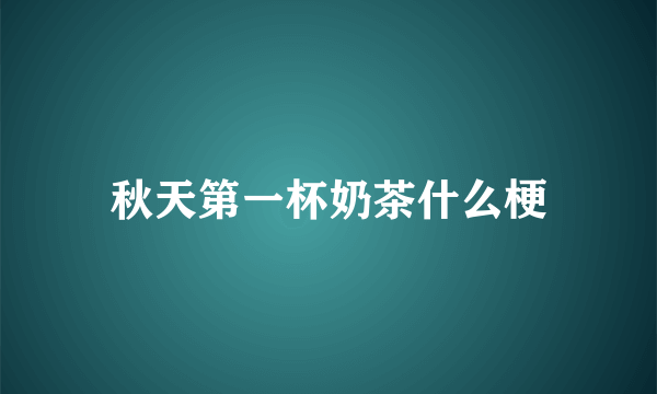 秋天第一杯奶茶什么梗