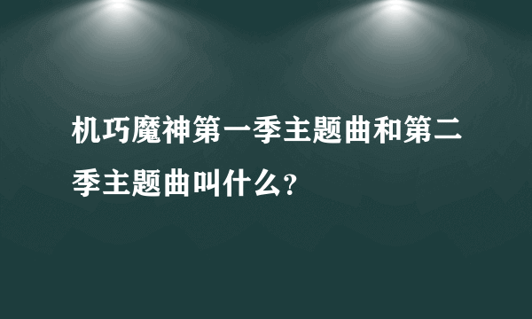 机巧魔神第一季主题曲和第二季主题曲叫什么？