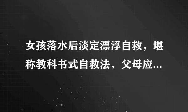 女孩落水后淡定漂浮自救，堪称教科书式自救法，父母应该教会孩子