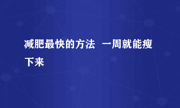 减肥最快的方法  一周就能瘦下来