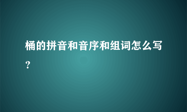 桶的拼音和音序和组词怎么写？