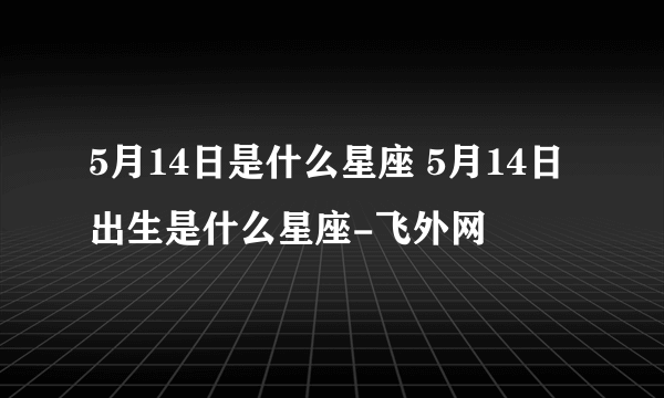 5月14日是什么星座 5月14日出生是什么星座-飞外网