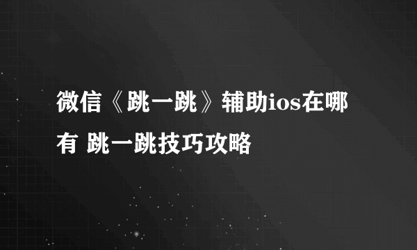 微信《跳一跳》辅助ios在哪有 跳一跳技巧攻略