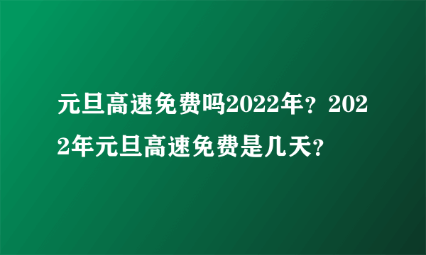 元旦高速免费吗2022年？2022年元旦高速免费是几天？