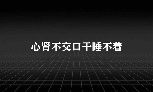 心肾不交口干睡不着