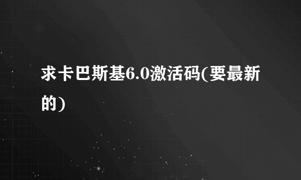 求卡巴斯基6.0激活码(要最新的)