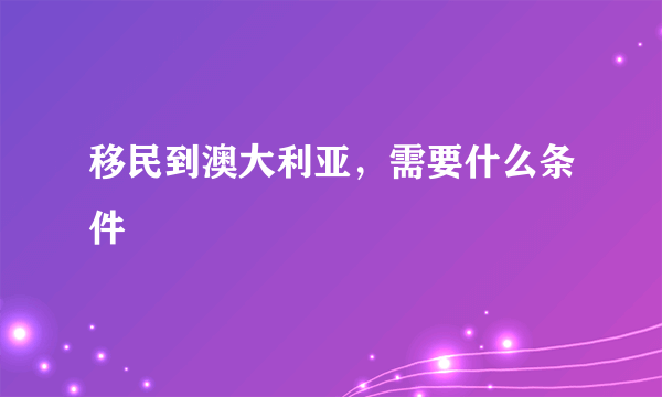 移民到澳大利亚，需要什么条件